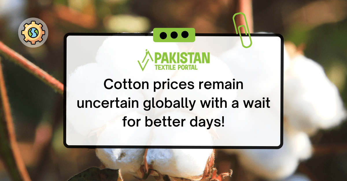 Cotton prices remain uncertain globally with a wait for better days!