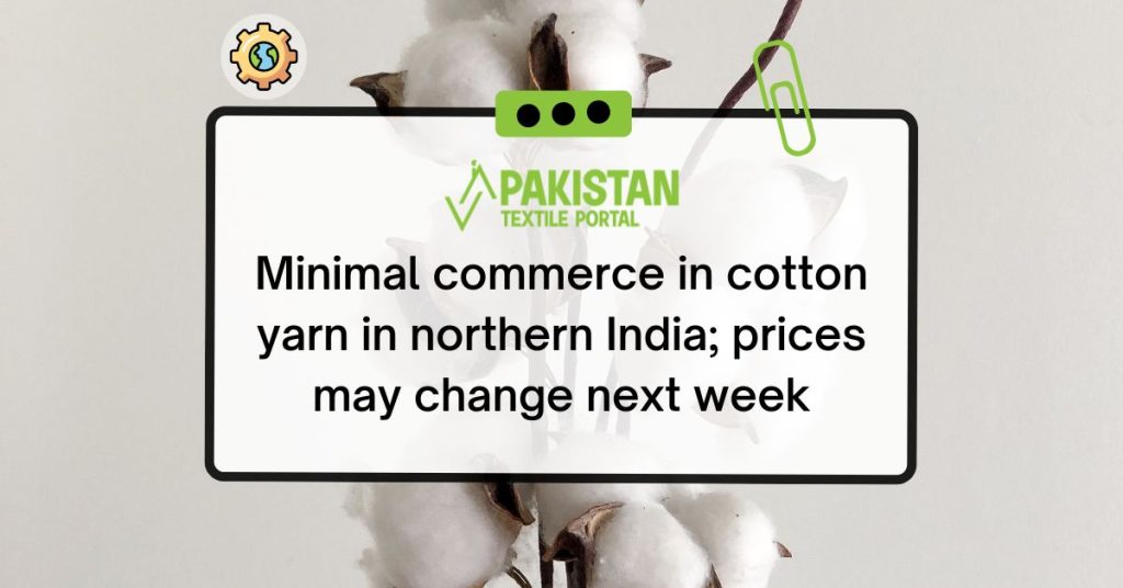 Minimal commerce in cotton yarn in northern India; prices may change next week