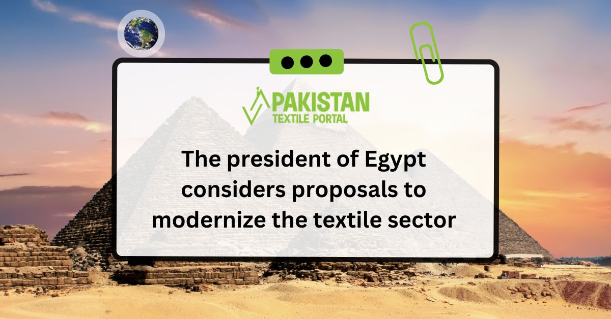 The President of Egypt is considering proposals to modernize the textile sector