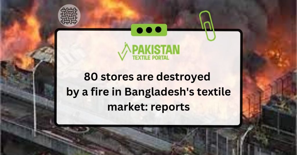80 stores are destroyed by a fire in Bangladesh's textile market reports