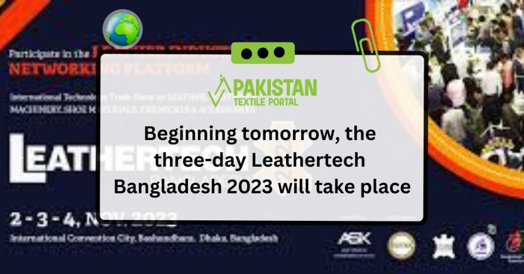 Beginning tomorrow, the three-day Leathertech Bangladesh 2023 will take place